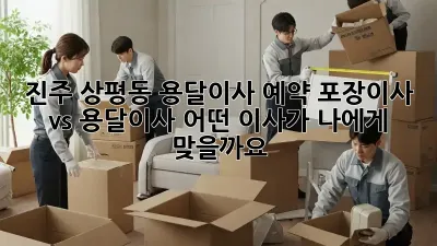 진주 상평동 용달이사 예약: 포장이사 vs 용달이사, 어떤 이사가 나에게 맞을까요?